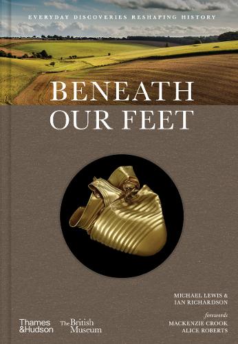 Beneath our Feet: Everyday Discoveries Reshaping History Michael Lewis, Ian Richardson, Mackenzie Crook, Alice Roberts 9780500027523 book cover