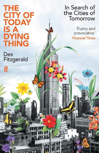 The City of Today is a Dying Thing: In Search of the Cities of Tomorrow Des Fitzgerald 9780571362226 book cover