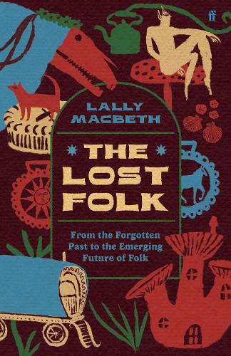 The Lost Folk: From the Forgotten Past to the Emerging Future of Folk Lally MacBeth 9780571388301 book cover