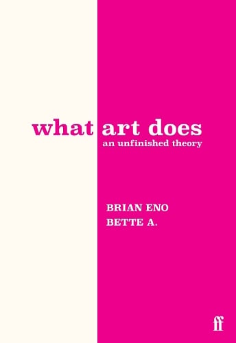 What Art Does: An Unfinished Theory Brian Eno, Bette Adriaanse 9780571395514 book cover