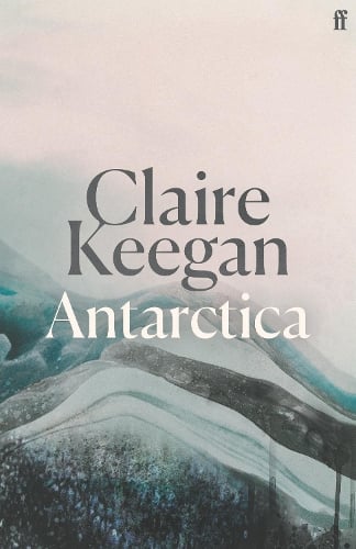 Antarctica: A genuine once-in-a-generation writer. THE TIMES Claire Keegan 9780571396795 book cover