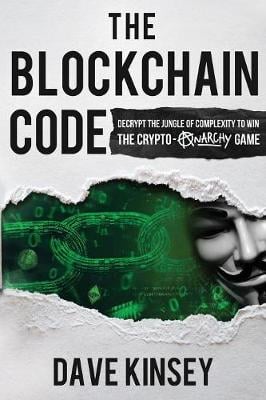 The Blockchain Code: Decrypt the Jungle of Complexity to Win the Crypto-Anarchy Game Kinsey Dave 9780578493503 book cover