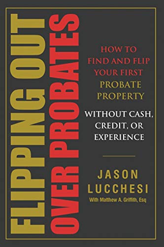Flipping Out Over Probates: How to find and flip your first probate property without cash, credit, or experience Jason Lucchesi, Matthew A Griffith 9780578630038 book cover