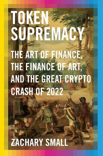 Token Supremacy: The Art of Finance, the Finance of Art, and the Great Crypto Crash of 2022 Zachary Small 9780593536759 book cover