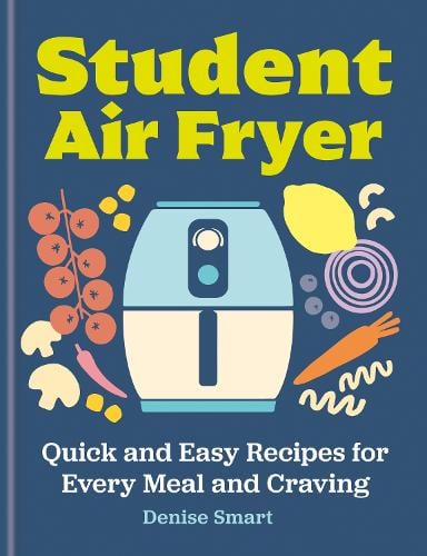 Student Air Fryer: Quick and Easy Recipes for Every Meal and Craving Denise Smart 9780600639503 book cover