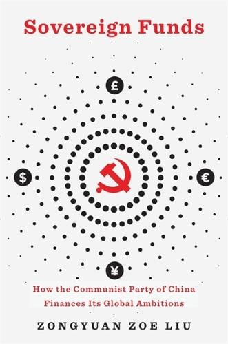 Sovereign Funds: How the Communist Party of China Finances Its Global Ambitions Zongyuan Zoe Liu 9780674271913 book cover