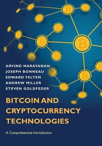 Bitcoin and Cryptocurrency Technologies: A Comprehensive Introduction Arvind Narayanan, Joseph Bonneau, Edward Felten, Andrew Miller, Steven Goldfeder 9780691171692 book cover