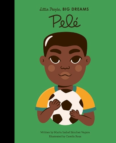 Pele Volume 46 - Little People, BIG DREAMS Maria Isabel Sanchez Vegara, Camila Rosa 9780711245747 book cover