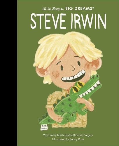 Steve Irwin Volume 104 - Little People, BIG DREAMS Maria Isabel Sanchez Vegara, Sonny Ross 9780711285613 book cover