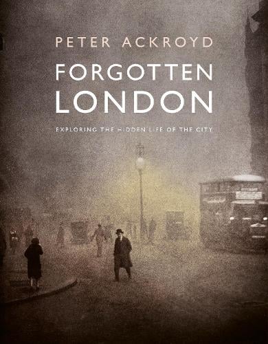 Forgotten London: Exploring the Hidden Life of the City Peter Ackroyd 9780711287648 book cover