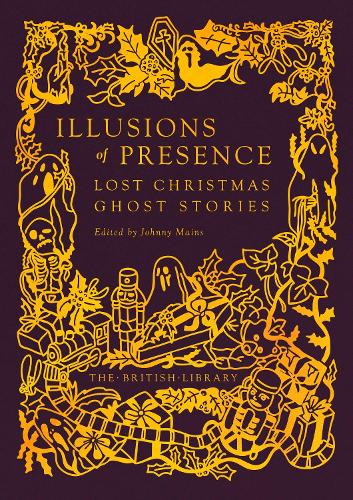 Illusions of Presence: Lost Christmas Ghost Stories - British Library Gilded Nightmares 21 Johnny Mains 9780712355933 book cover