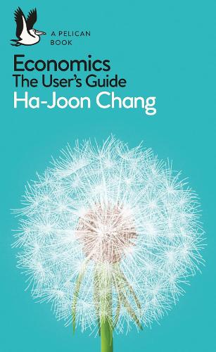 Economics: The User's Guide: A Pelican Introduction - Pelican Books Ha-Joon Chang 9780718197032 book cover