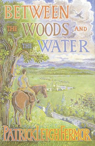 Between the Woods and the Water: On Foot to Constantinople from the Hook of Holland: The Middle Danube to the Iron Gates Patrick Leigh Fermor 9780719566967 book cover