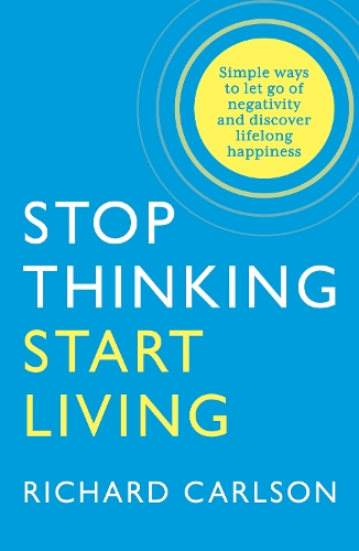 Stop Thinking, Start Living: Discover Lifelong Happiness Dr. Richard Carlson 9780722535479 book cover
