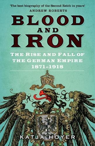 Blood and Iron: The Rise and Fall of the German Empire 18711918 Katja Hoyer 9780750998598 book cover