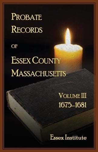 Probate Records of Essex County, Massachusetts, Volume 3, 1675-1681 Essex Institute 9780788433108 book cover