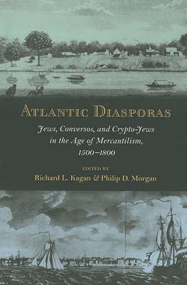 Atlantic Diasporas: Jews, Conversos, and Crypto-Jews in the Age of Mercantilism, 15001800 Richard L. Kagan, Philip D. Morgan 9780801890352 book cover