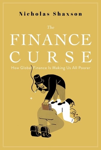 The Finance Curse: How Global Finance Is Making Us All Poorer Nicholas Shaxson 9780802149008 book cover