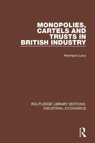 Monopolies, Cartels and Trusts in British Industry - Routledge Library Editions: Industrial Economics Hermann Levy 9780815380238 book cover