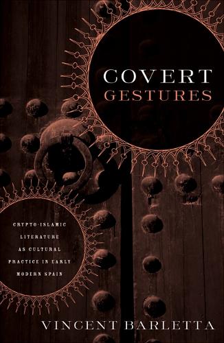 Covert Gestures: Crypto-Islamic Literature As Cultural Practice in Early Modern Spain Vincent Barletta 9780816644766 book cover