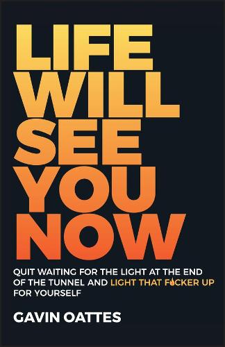Life Will See You Now: Quit Waiting for the Light at the End of the Tunnel and Light That Fucker Up for Yourself Gavin Oattes 9780857088086 book cover