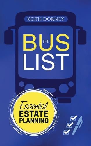 The Bus List-Essential Estate Planning: Including Wills, Trusts, Durable Powers, Beneficiary Deeds, TODs and PODs, Plus Organizing and Securing Your Records Keith Dorney 9780991209934 book cover