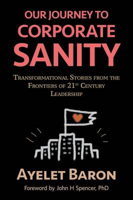 Our Journey to Corporate Sanity: Transformational Stories from the Frontiers of 21st Century Leadership Ayelet Baron 9780995030237 book cover