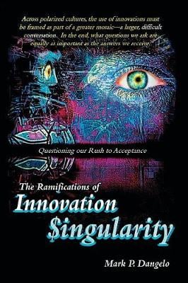 The Ramifications of Innovation Singularity: Questioning our Rush to Acceptance Mark P Dangelo 9780998923543 book cover