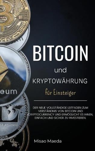 Bitcoin und Kryptowahrung fur Einsteiger: Der neue vollstandige Leitfaden zum Verstandnis von Bitcoin und Cryptocurrency und ermoeglicht es Ihnen, einfach und sicher zu investieren. (Update April 2021). Misao Maeda 9781008949577 book cover