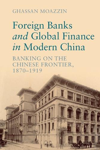 Foreign Banks and Global Finance in Modern China: Banking on the Chinese Frontier, 1870-1919 - Cambridge Studies in the Emergence of Global Enterprise Ghassan Moazzin 9781009016940 book cover