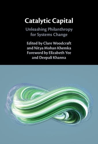 Catalytic Capital: Unleashing Philanthropy for Systems Change Clare Woodcraft, Nitya Mohan Khemka, Elizabeth Yee, Deepali Khanna 9781009606790 book cover