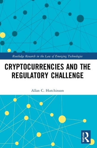 Cryptocurrencies and the Regulatory Challenge - Routledge Research in the Law of Emerging Technologies Allan C. Hutchinson 9781032118994 book cover