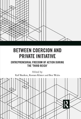 Between Coercion and Private Initiative: Entrepreneurial Freedom of Action during the Third Reich Ralf Banken, Roman Köster, Ben Wubs 9781032342146 book cover