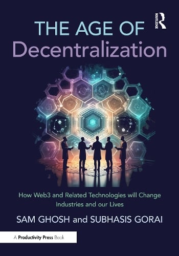 The Age of Decentralization: How Web3 and Related Technologies will change Industries and our Lives Sam Ghosh, Subhasis Gorai 9781032830216 book cover