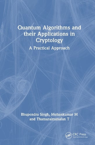 Quantum Algorithms and their Applications in Cryptology: A Practical Approach Bhupendra Singh, Mohankumar Mylsamy, Thamaraimanalan Thangarajan 9781032998176 book cover