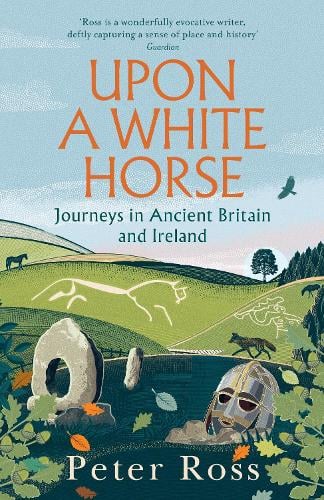 Upon a White Horse: Journeys in Ancient Britain and Ireland Peter Ross 9781035414062 book cover