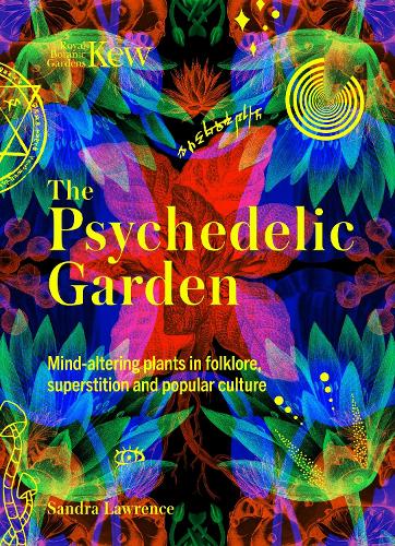 The Psychedelic Garden: Mind-altering plants in folklore, superstition and popular culture - Royal Botanic Gardens, Kew Royal Botanic Gardens, Kew, Sandra Lawrence 9781035422227 book cover