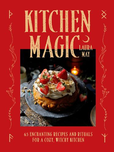 Kitchen Magic: 65 Enchanting Recipes and Rituals for a Cozy, Witchy Kitchen Laura May 9781035429653 book cover