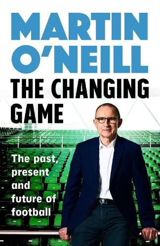 The Changing Game: The Past, Present and Future of Football Martin O'Neill 9781035429998 book cover