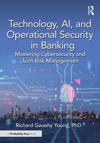Technology, AI, and Operational Security in Banking: Mastering Cybersecurity and Tech Risk Management Richard Gwashy Young, PhD 9781041103837 book cover