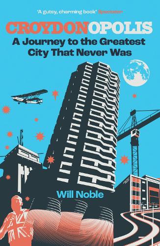 Croydonopolis: A Journey to the Greatest City That Never Was Will Noble 9781068516214 book cover