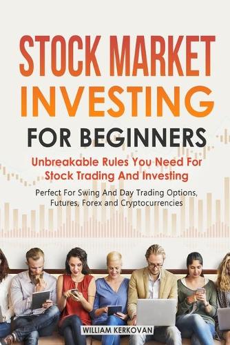 Stock Market Investing For Beginners: Unbreakable Rules You Need For Stock Trading And Investing: Perfect For Swing And Day Trading Options, Futures, Forex And Cryptocurrencies William Kerkovan 9781097921676 book cover