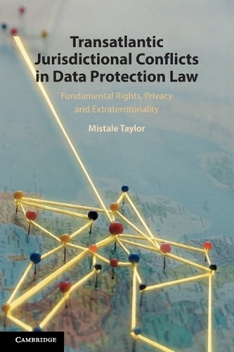 Transatlantic Jurisdictional Conflicts in Data Protection Law: Fundamental Rights, Privacy and Extraterritoriality Mistale Taylor 9781108747370 book cover