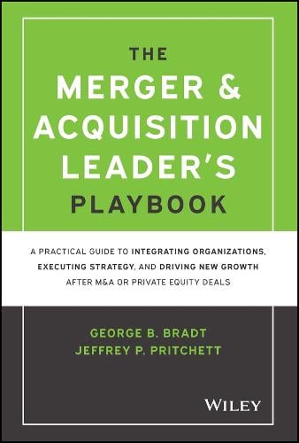 The Merger & Acquisition Leader's Playbook: A Practical Guide to Integrating Organizations, Executing Strategy, and Driving New Growth after M&A or Private Equity Deals George B. Bradt, Jeffrey P. Pritchett 9781119899846 book cover