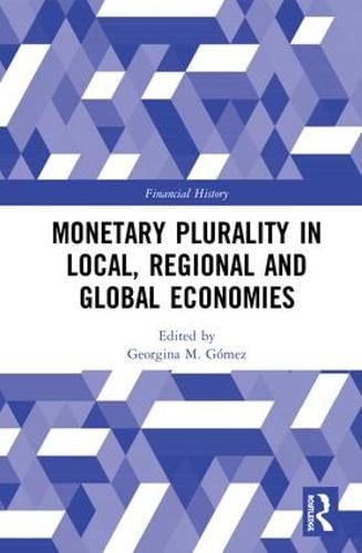 Monetary Plurality in Local, Regional and Global Economies - Financial History Georgina M. Gómez 9781138280281 book cover