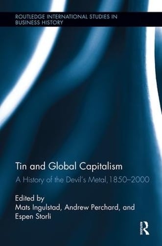 Tin and Global Capitalism, 1850-2000: A History of "the Devil's Metal" - Routledge International Studies in Business History Mats Ingulstad, Andrew Perchard, Espen Storli 9781138340848 book cover