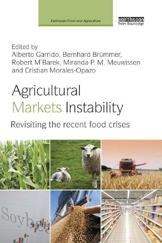 Agricultural Markets Instability: Revisiting the Recent Food Crises - Earthscan Food and Agriculture Alberto Garrido, Bernhard Brümmer, Robert M'Barek, Miranda Meuwissen, Cristian Morales-Opazo 9781138588943 book cover