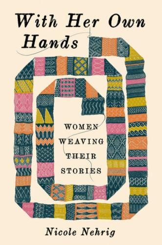 With Her Own Hands: Women Weaving Their Stories Nicole Nehrig 9781324074854 book cover
