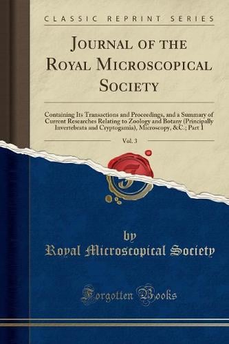 Journal of the Royal Microscopical Society, Vol. 3: Containing Its Transactions and Proceedings, and a Summary of Current Researches Relating to Zoology and Botany (Principally Invertebrata and Cryptogamia), Microscopy,   Part 1 (Classic Reprint) Royal microscopical society 9781332992386 book cover