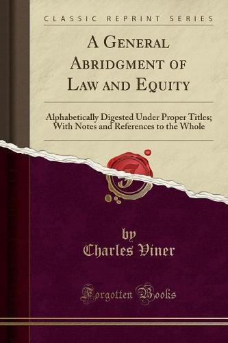 A General Abridgment of Law and Equity: Alphabetically Digested Under Proper Titles; With Notes and References to the Whole (Classic Reprint) Charles Viner 9781333213268 book cover